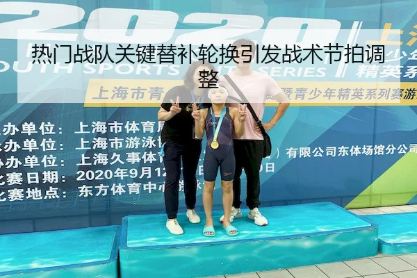 热门战队关键替补轮换引发战术节拍调整